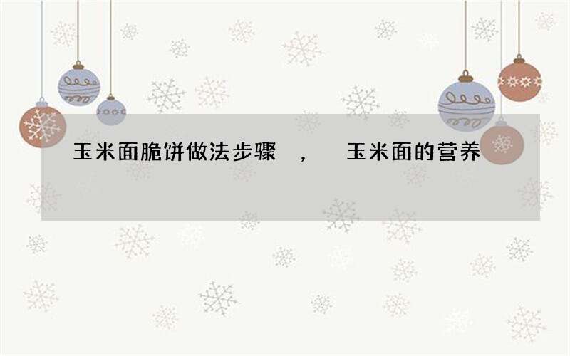 玉米面脆饼做法步骤，玉米面的营养